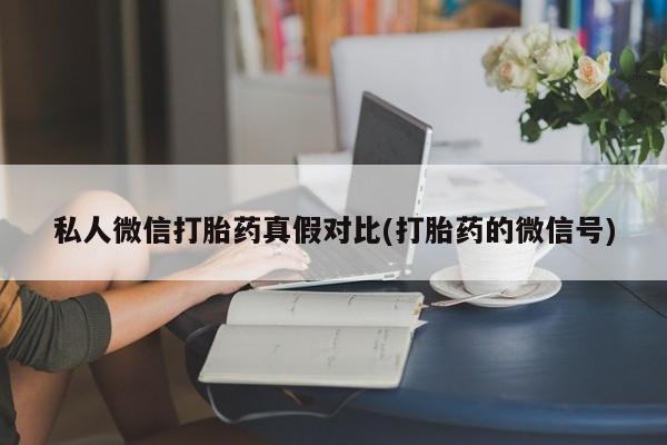 堕胎药联系方式私人微信打胎药真假对比(打胎药的微信号)