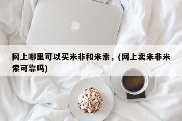 堕胎药联系方式网上哪里可以买米非和米索，(网上卖米非米索可靠吗)