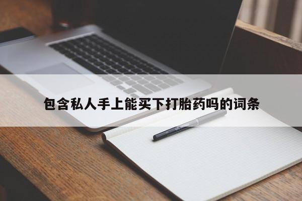 堕胎药联系方式包含私人手上能买下打胎药吗的词条