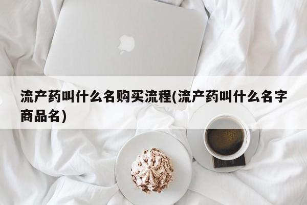 堕胎药联系方式流产药叫什么名购买流程(流产药叫什么名字商品名)