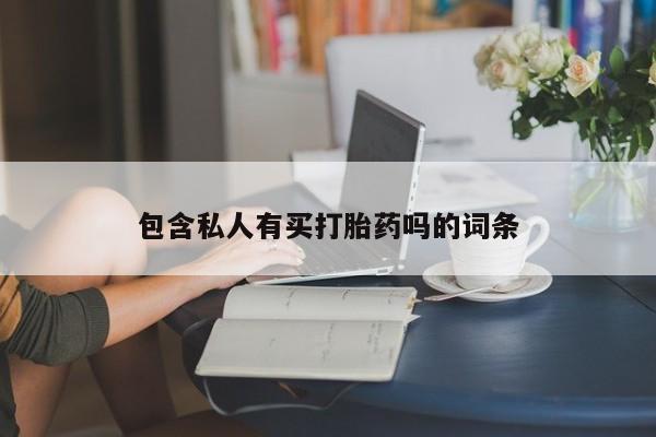 堕胎药联系方式包含私人有买打胎药吗的词条