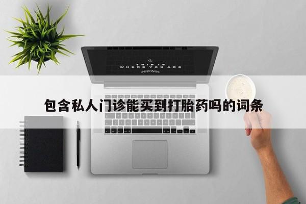 堕胎药联系方式包含私人门诊能买到打胎药吗的词条