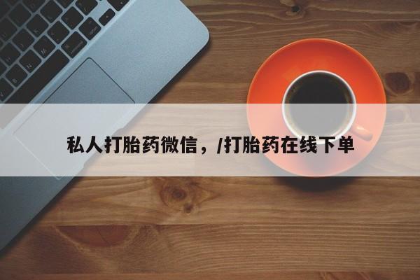 堕胎药联系方式私人打胎药微信，/打胎药在线下单