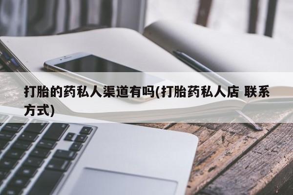 堕胎药联系方式打胎的药私人渠道有吗(打胎药私人店 联系方式)