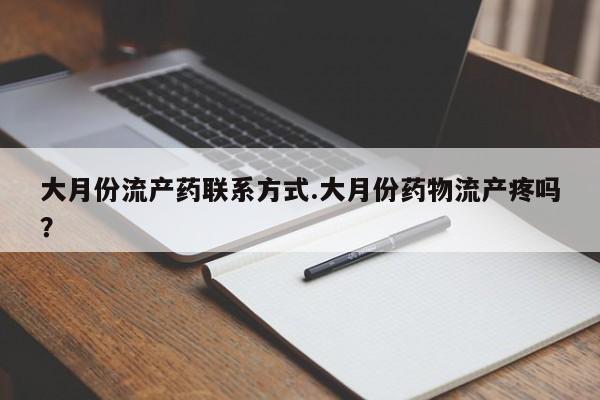 堕胎药联系方式大月份流产药联系方式.大月份药物流产疼吗？
