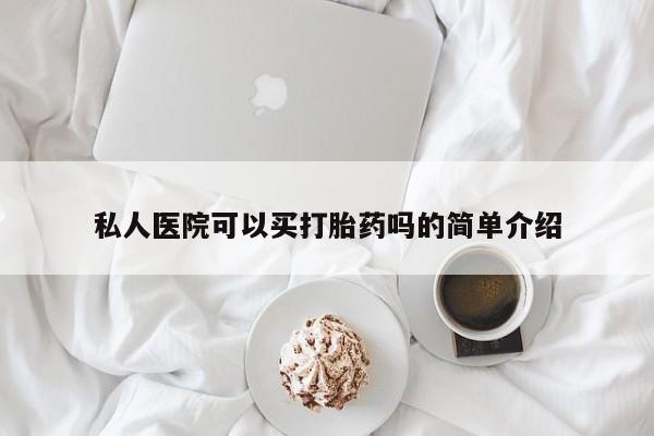 堕胎药联系方式私人医院可以买打胎药吗的简单介绍