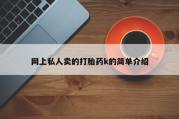 堕胎药联系方式网上私人卖的打胎药k的简单介绍