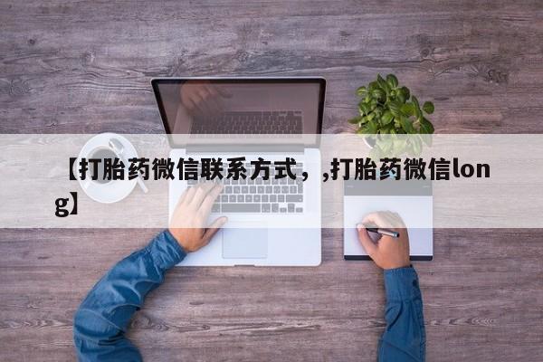 堕胎药联系方式【打胎药微信联系方式，,打胎药微信long】