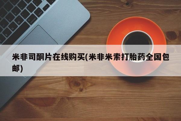 堕胎药联系方式米非司酮片在线购买(米非米索打胎药全国包邮)