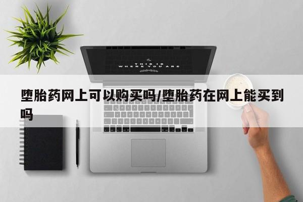 堕胎药联系方式堕胎药网上可以购买吗/堕胎药在网上能买到吗