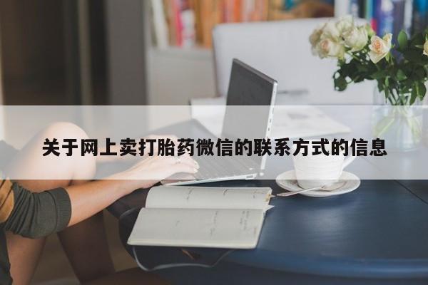 堕胎药联系方式关于网上卖打胎药微信的联系方式的信息