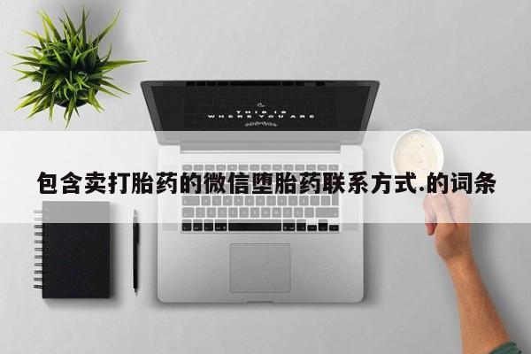 堕胎药联系方式包含卖打胎药的微信堕胎药联系方式.的词条