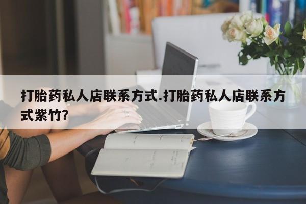 堕胎药联系方式打胎药私人店联系方式.打胎药私人店联系方式紫竹？