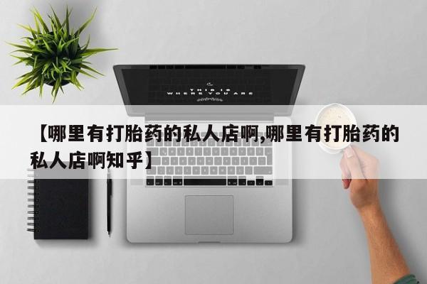 堕胎药联系方式【哪里有打胎药的私人店啊,哪里有打胎药的私人店啊知乎】