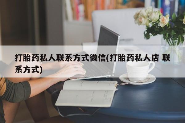 堕胎药联系方式打胎药私人联系方式微信(打胎药私人店 联系方式)