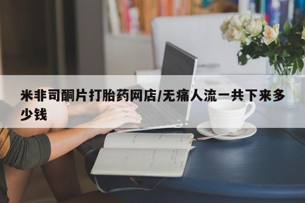 堕胎药联系方式米非司酮片打胎药网店/无痛人流一共下来多少钱