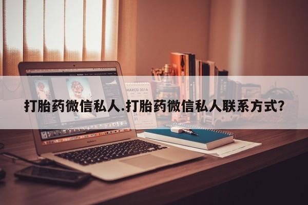 堕胎药联系方式打胎药微信私人.打胎药微信私人联系方式？