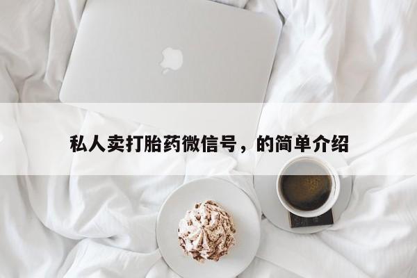 堕胎药联系方式私人卖打胎药微信号，的简单介绍