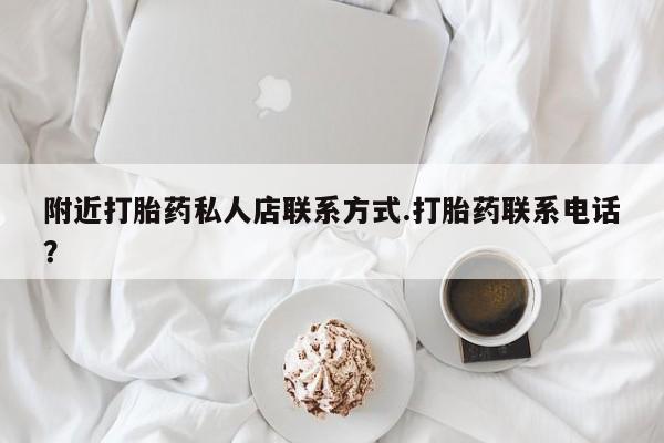 堕胎药联系方式附近打胎药私人店联系方式.打胎药联系电话？