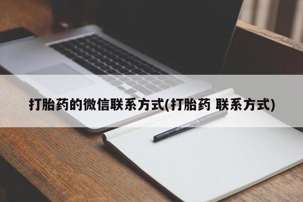 堕胎药联系方式打胎药的微信联系方式(打胎药 联系方式)