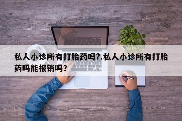堕胎药联系方式私人小诊所有打胎药吗?.私人小诊所有打胎药吗能报销吗？