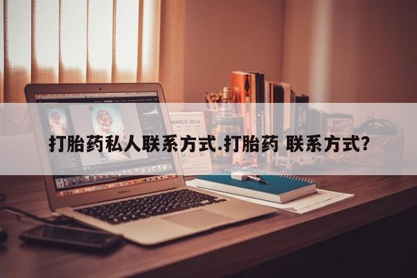 堕胎药联系方式打胎药私人联系方式.打胎药 联系方式？