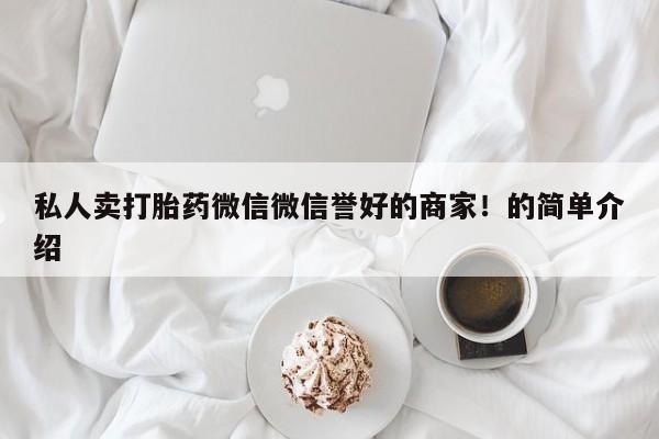 堕胎药联系方式私人卖打胎药微信微信誉好的商家！的简单介绍