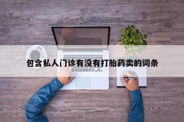 堕胎药联系方式包含私人门诊有没有打胎药卖的词条