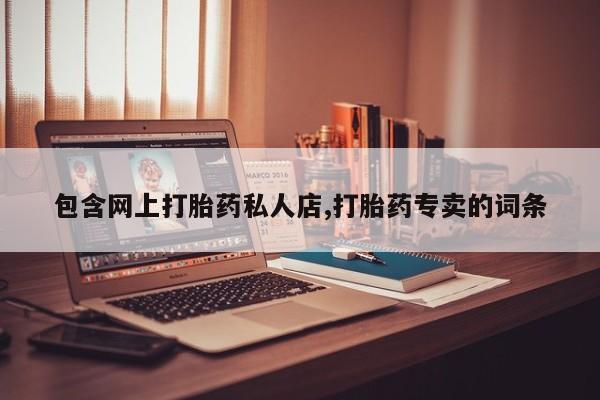 堕胎药联系方式包含网上打胎药私人店,打胎药专卖的词条
