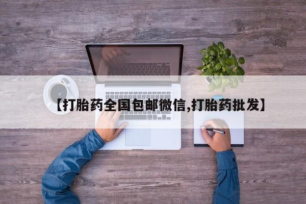 堕胎药联系方式【打胎药全国包邮微信,打胎药批发】