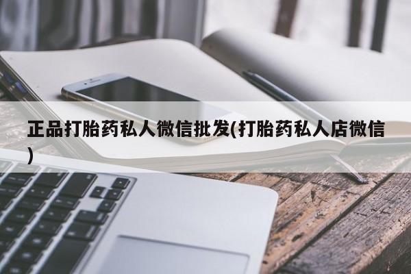 堕胎药联系方式正品打胎药私人微信批发(打胎药私人店微信)