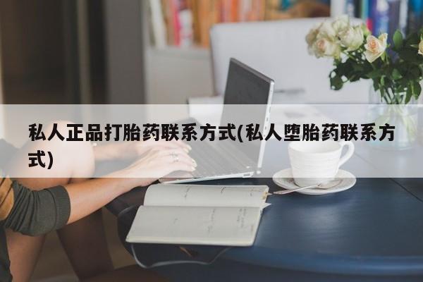 堕胎药联系方式私人正品打胎药联系方式(私人堕胎药联系方式)