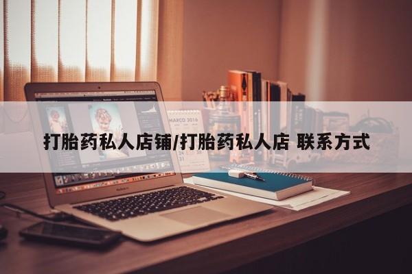 堕胎药联系方式打胎药私人店铺/打胎药私人店 联系方式