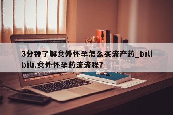 堕胎药联系方式3分钟了解意外怀孕怎么买流产药_bilibili.意外怀孕药流流程?